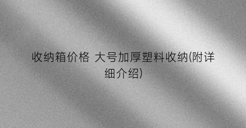 收纳箱价格 大号加厚塑料收纳(附详细介绍)